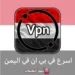 vpn يمني , تطبيق vpn , اسرع في بي ان يمني, افضل تطبيق vpn